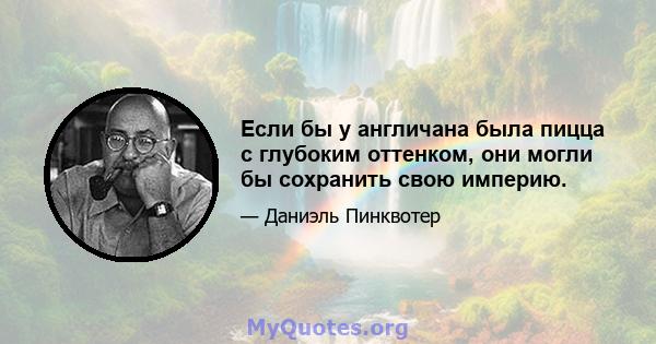 Если бы у англичана была пицца с глубоким оттенком, они могли бы сохранить свою империю.