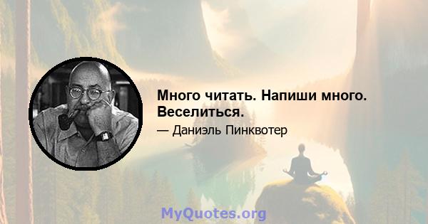 Много читать. Напиши много. Веселиться.