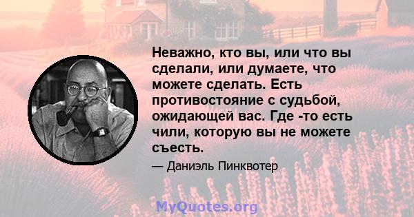 Неважно, кто вы, или что вы сделали, или думаете, что можете сделать. Есть противостояние с судьбой, ожидающей вас. Где -то есть чили, которую вы не можете съесть.