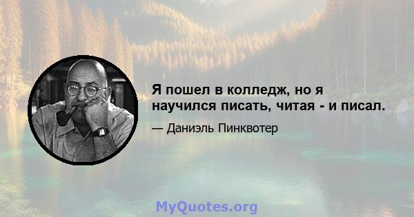 Я пошел в колледж, но я научился писать, читая - и писал.