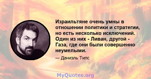 Израильтяне очень умны в отношении политики и стратегии, но есть несколько исключений. Один из них - Ливан, другой - Газа, где они были совершенно неумелыми.