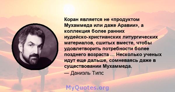 Коран является не «продуктом Мухаммеда или даже Аравии», а коллекция более ранних иудейско-христианских литургических материалов, сшитых вместе, чтобы удовлетворить потребности более позднего возраста ... Несколько