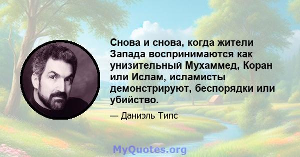 Снова и снова, когда жители Запада воспринимаются как унизительный Мухаммед, Коран или Ислам, исламисты демонстрируют, беспорядки или убийство.