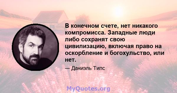 В конечном счете, нет никакого компромисса. Западные люди либо сохранят свою цивилизацию, включая право на оскорбление и богохульство, или нет.