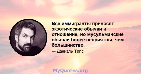 Все иммигранты приносят экзотические обычаи и отношение, но мусульманские обычаи более неприятны, чем большинство.