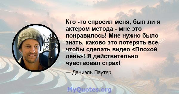 Кто -то спросил меня, был ли я актером метода - мне это понравилось! Мне нужно было знать, каково это потерять все, чтобы сделать видео «Плохой день»! Я действительно чувствовал страх!