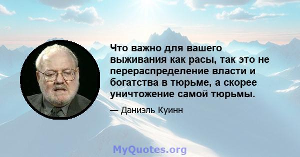 Что важно для вашего выживания как расы, так это не перераспределение власти и богатства в тюрьме, а скорее уничтожение самой тюрьмы.