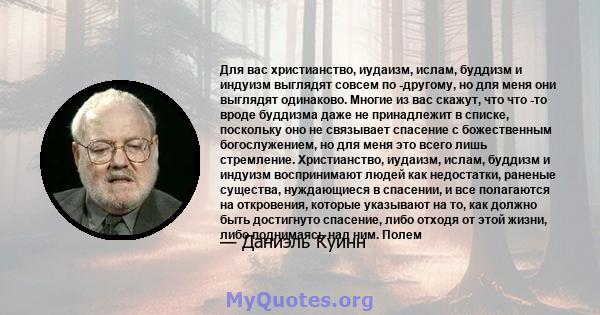 Для вас христианство, иудаизм, ислам, буддизм и индуизм выглядят совсем по -другому, но для меня они выглядят одинаково. Многие из вас скажут, что что -то вроде буддизма даже не принадлежит в списке, поскольку оно не