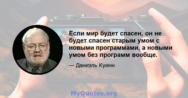 Если мир будет спасен, он не будет спасен старым умом с новыми программами, а новыми умом без программ вообще.