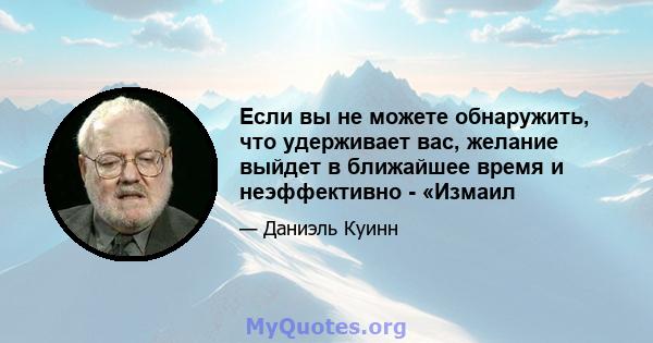 Если вы не можете обнаружить, что удерживает вас, желание выйдет в ближайшее время и неэффективно - «Измаил