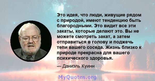 Это идея, что люди, живущие рядом с природой, имеют тенденцию быть благородными. Это видит все эти закаты, которые делают это. Вы не можете смотреть закат, а затем отправиться в голову и поджечь тепи вашего соседа.