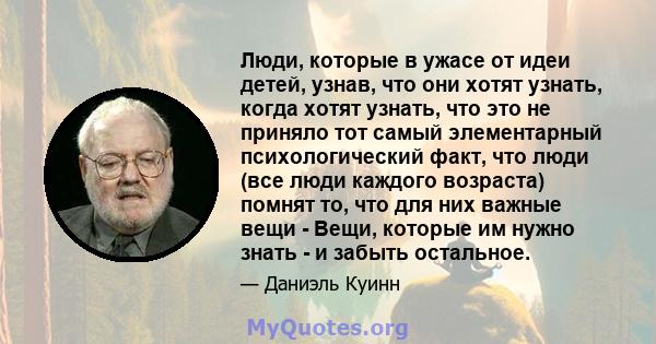 Люди, которые в ужасе от идеи детей, узнав, что они хотят узнать, когда хотят узнать, что это не приняло тот самый элементарный психологический факт, что люди (все люди каждого возраста) помнят то, что для них важные