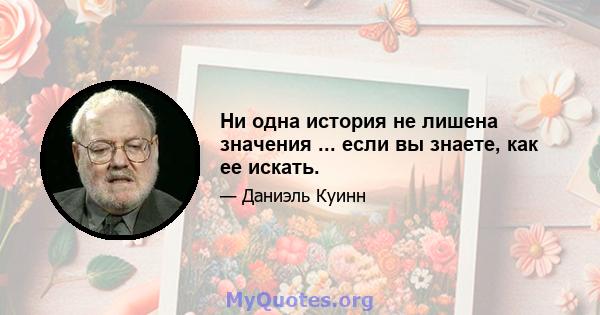 Ни одна история не лишена значения ... если вы знаете, как ее искать.