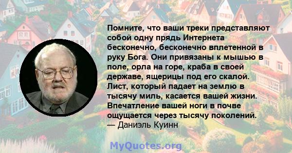 Помните, что ваши треки представляют собой одну прядь Интернета бесконечно, бесконечно вплетенной в руку Бога. Они привязаны к мышью в поле, орла на горе, краба в своей державе, ящерицы под его скалой. Лист, который