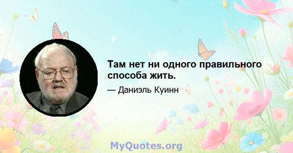 Там нет ни одного правильного способа жить.