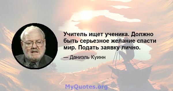 Учитель ищет ученика. Должно быть серьезное желание спасти мир. Подать заявку лично.