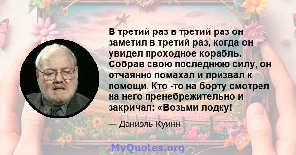 В третий раз в третий раз он заметил в третий раз, когда он увидел проходное корабль. Собрав свою последнюю силу, он отчаянно помахал и призвал к помощи. Кто -то на борту смотрел на него пренебрежительно и закричал: