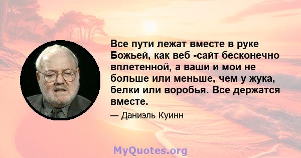 Все пути лежат вместе в руке Божьей, как веб -сайт бесконечно вплетенной, а ваши и мои не больше или меньше, чем у жука, белки или воробья. Все держатся вместе.