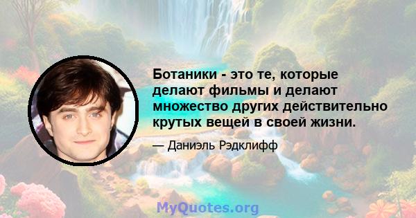 Ботаники - это те, которые делают фильмы и делают множество других действительно крутых вещей в своей жизни.