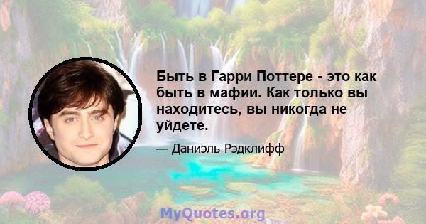 Быть в Гарри Поттере - это как быть в мафии. Как только вы находитесь, вы никогда не уйдете.