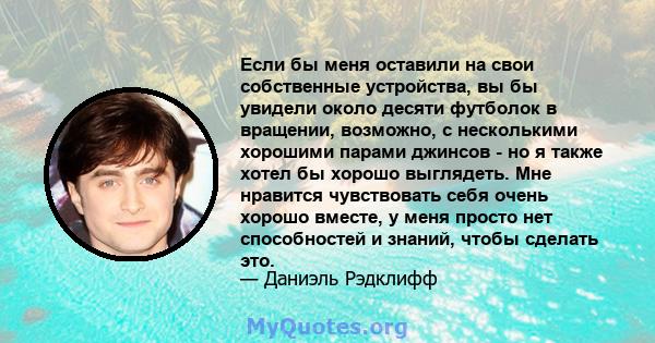 Если бы меня оставили на свои собственные устройства, вы бы увидели около десяти футболок в вращении, возможно, с несколькими хорошими парами джинсов - но я также хотел бы хорошо выглядеть. Мне нравится чувствовать себя 