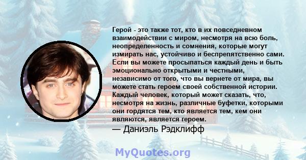 Герой - это также тот, кто в их повседневном взаимодействии с миром, несмотря на всю боль, неопределенность и сомнения, которые могут измирать нас, устойчиво и беспрепятственно сами. Если вы можете просыпаться каждый