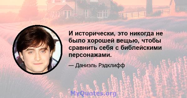 И исторически, это никогда не было хорошей вещью, чтобы сравнить себя с библейскими персонажами.