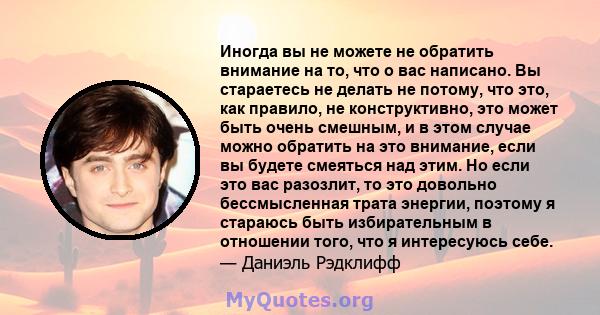 Иногда вы не можете не обратить внимание на то, что о вас написано. Вы стараетесь не делать не потому, что это, как правило, не конструктивно, это может быть очень смешным, и в этом случае можно обратить на это