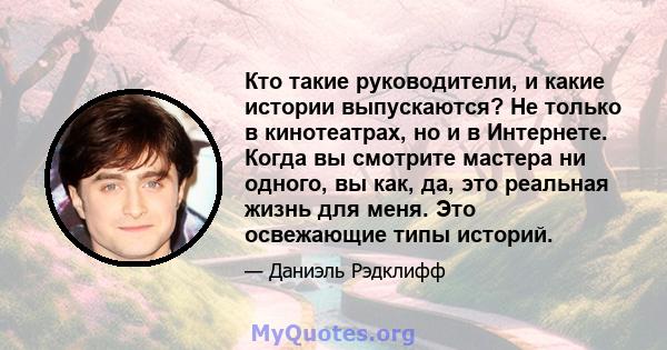 Кто такие руководители, и какие истории выпускаются? Не только в кинотеатрах, но и в Интернете. Когда вы смотрите мастера ни одного, вы как, да, это реальная жизнь для меня. Это освежающие типы историй.