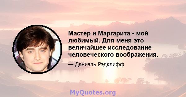 Мастер и Маргарита - мой любимый. Для меня это величайшее исследование человеческого воображения.