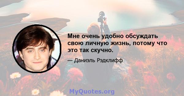 Мне очень удобно обсуждать свою личную жизнь, потому что это так скучно.