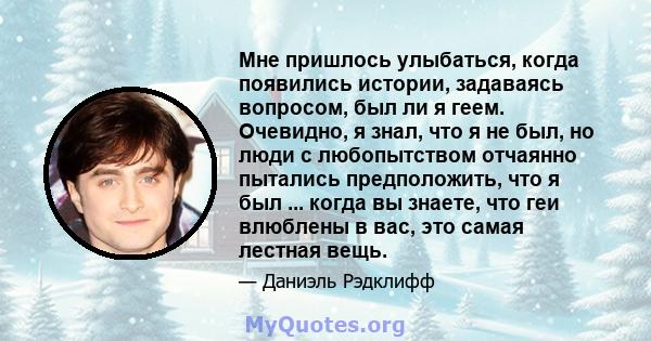 Мне пришлось улыбаться, когда появились истории, задаваясь вопросом, был ли я геем. Очевидно, я знал, что я не был, но люди с любопытством отчаянно пытались предположить, что я был ... когда вы знаете, что геи влюблены