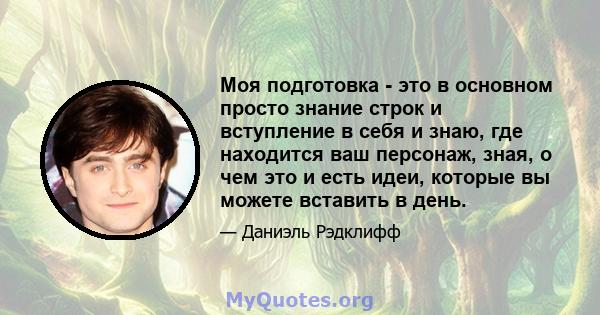 Моя подготовка - это в основном просто знание строк и вступление в себя и знаю, где находится ваш персонаж, зная, о чем это и есть идеи, которые вы можете вставить в день.