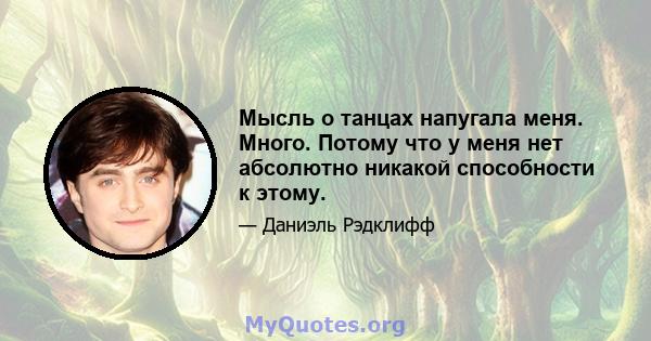 Мысль о танцах напугала меня. Много. Потому что у меня нет абсолютно никакой способности к этому.