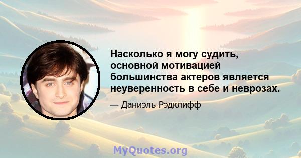 Насколько я могу судить, основной мотивацией большинства актеров является неуверенность в себе и неврозах.