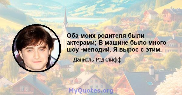 Оба моих родителя были актерами; В машине было много шоу -мелодий. Я вырос с этим.