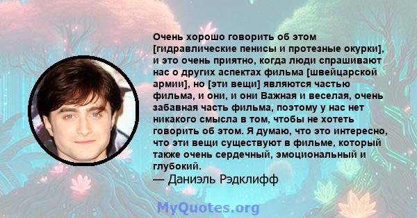 Очень хорошо говорить об этом [гидравлические пенисы и протезные окурки], и это очень приятно, когда люди спрашивают нас о других аспектах фильма [швейцарской армии], но [эти вещи] являются частью фильма, и они, и они