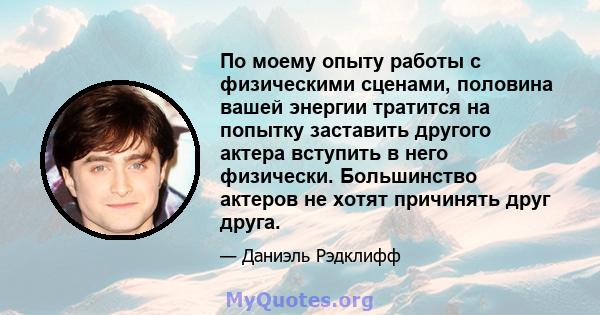 По моему опыту работы с физическими сценами, половина вашей энергии тратится на попытку заставить другого актера вступить в него физически. Большинство актеров не хотят причинять друг друга.