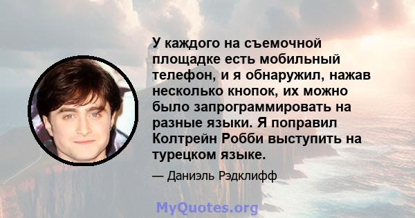 У каждого на съемочной площадке есть мобильный телефон, и я обнаружил, нажав несколько кнопок, их можно было запрограммировать на разные языки. Я поправил Колтрейн Робби выступить на турецком языке.