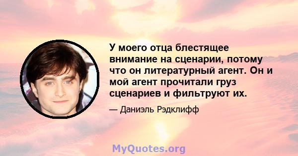 У моего отца блестящее внимание на сценарии, потому что он литературный агент. Он и мой агент прочитали груз сценариев и фильтруют их.