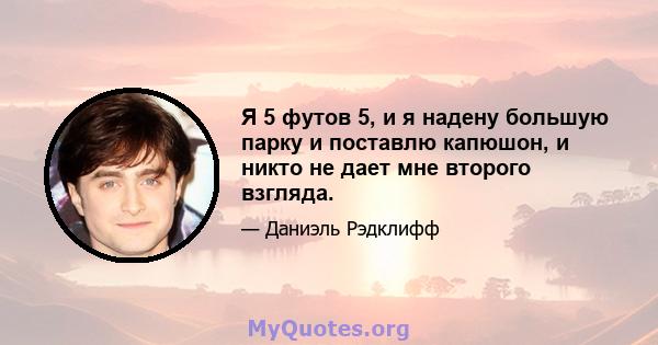 Я 5 футов 5, и я надену большую парку и поставлю капюшон, и никто не дает мне второго взгляда.