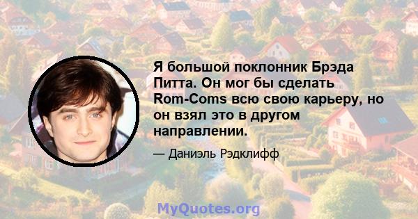 Я большой поклонник Брэда Питта. Он мог бы сделать Rom-Coms всю свою карьеру, но он взял это в другом направлении.