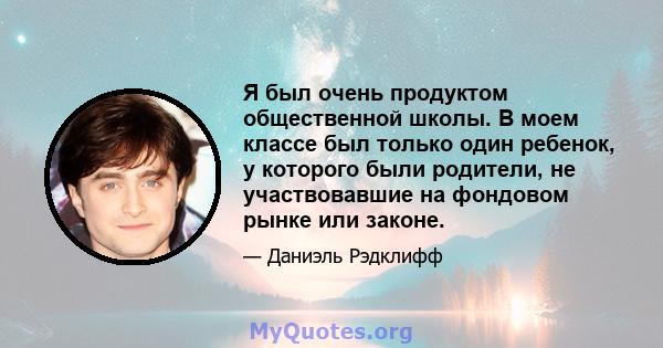 Я был очень продуктом общественной школы. В моем классе был только один ребенок, у которого были родители, не участвовавшие на фондовом рынке или законе.