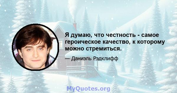 Я думаю, что честность - самое героическое качество, к которому можно стремиться.