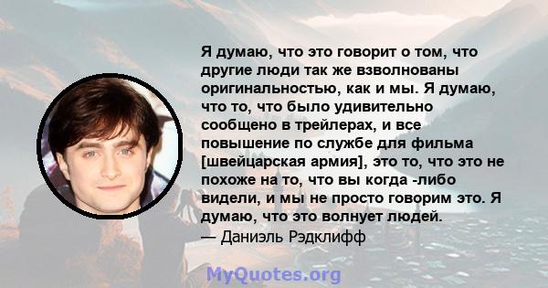 Я думаю, что это говорит о том, что другие люди так же взволнованы оригинальностью, как и мы. Я думаю, что то, что было удивительно сообщено в трейлерах, и все повышение по службе для фильма [швейцарская армия], это то, 