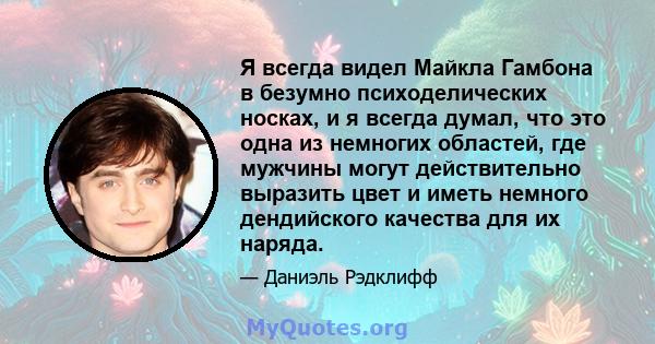 Я всегда видел Майкла Гамбона в безумно психоделических носках, и я всегда думал, что это одна из немногих областей, где мужчины могут действительно выразить цвет и иметь немного дендийского качества для их наряда.