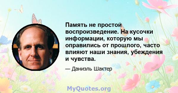 Память не простой воспроизведение. На кусочки информации, которую мы оправились от прошлого, часто влияют наши знания, убеждения и чувства.