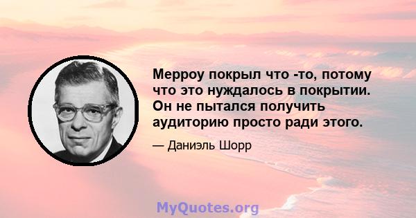 Мерроу покрыл что -то, потому что это нуждалось в покрытии. Он не пытался получить аудиторию просто ради этого.