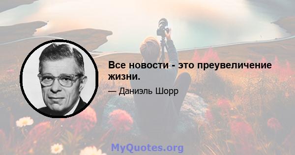 Все новости - это преувеличение жизни.