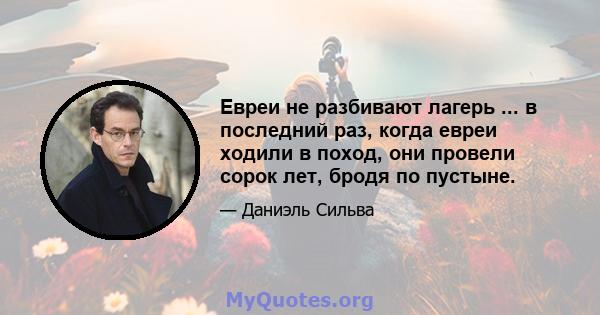 Евреи не разбивают лагерь ... в последний раз, когда евреи ходили в поход, они провели сорок лет, бродя по пустыне.